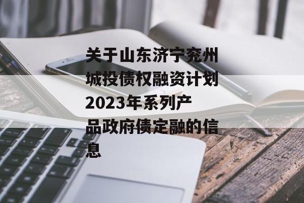 关于山东济宁兖州城投债权融资计划2023年系列产品政府债定融的信息