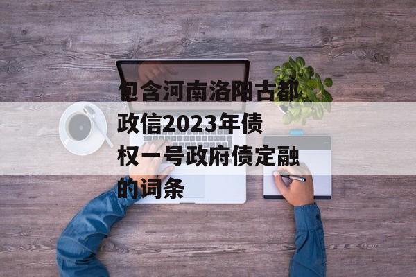 包含河南洛阳古都政信2023年债权一号政府债定融的词条