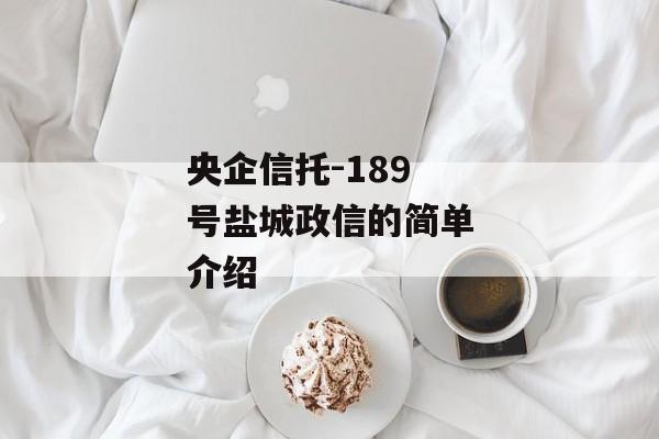 央企信托-189号盐城政信的简单介绍