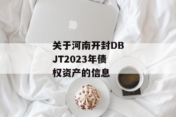 关于河南开封DBJT2023年债权资产的信息