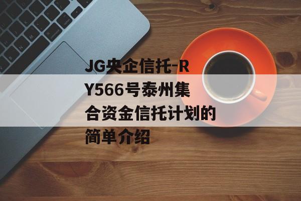 JG央企信托-RY566号泰州集合资金信托计划的简单介绍