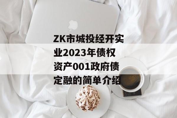 ZK市城投经开实业2023年债权资产001政府债定融的简单介绍