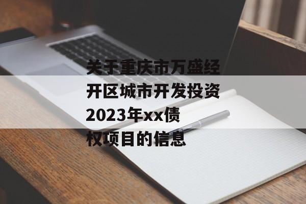 关于重庆市万盛经开区城市开发投资2023年xx债权项目的信息