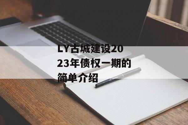 LY古城建设2023年债权一期的简单介绍