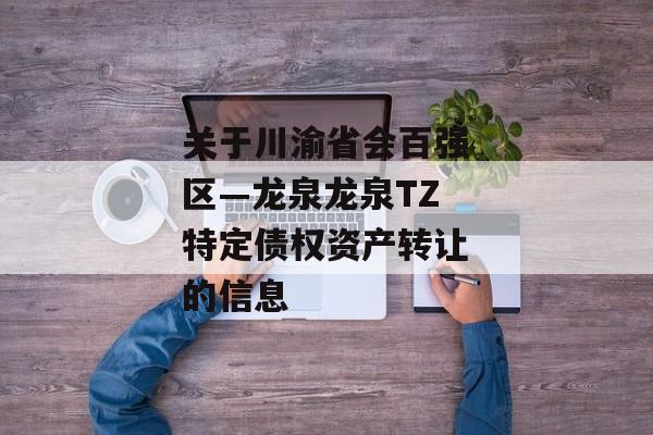 关于川渝省会百强区—龙泉龙泉TZ特定债权资产转让的信息