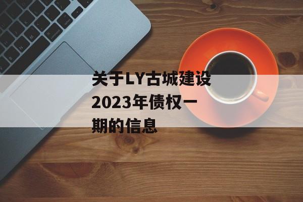 关于LY古城建设2023年债权一期的信息