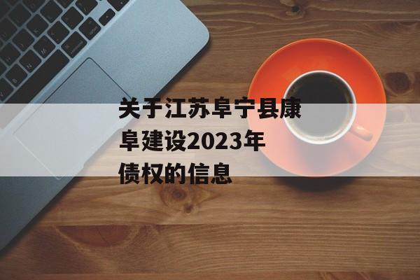 关于江苏阜宁县康阜建设2023年债权的信息