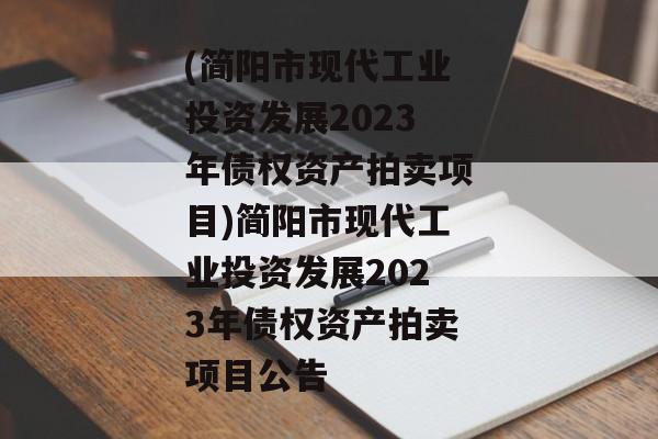 (简阳市现代工业投资发展2023年债权资产拍卖项目)简阳市现代工业投资发展2023年债权资产拍卖项目公告