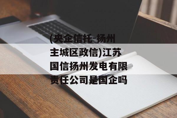 (央企信托-扬州主城区政信)江苏国信扬州发电有限责任公司是国企吗