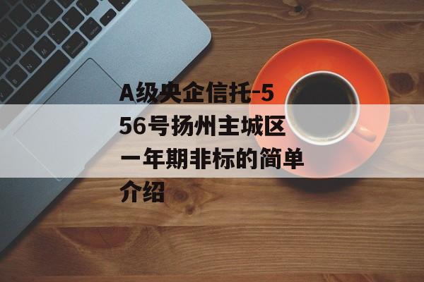 A级央企信托-556号扬州主城区一年期非标的简单介绍