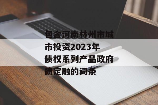 包含河南林州市城市投资2023年债权系列产品政府债定融的词条