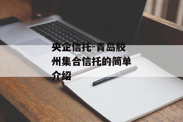 央企信托-青岛胶州集合信托的简单介绍