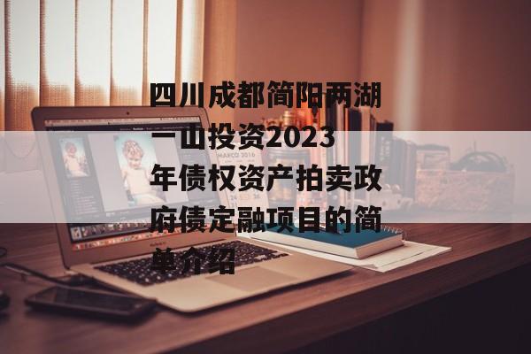 四川成都简阳两湖一山投资2023年债权资产拍卖政府债定融项目的简单介绍