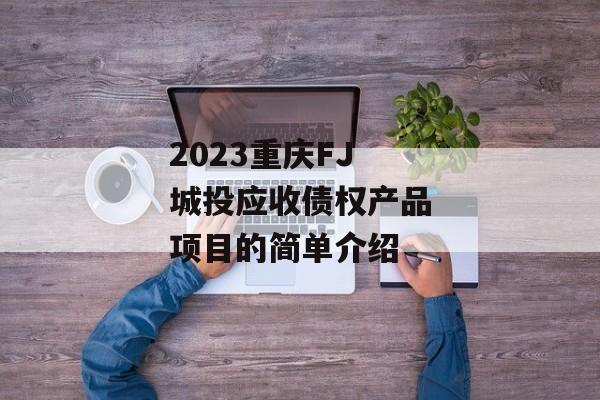 2023重庆FJ城投应收债权产品项目的简单介绍