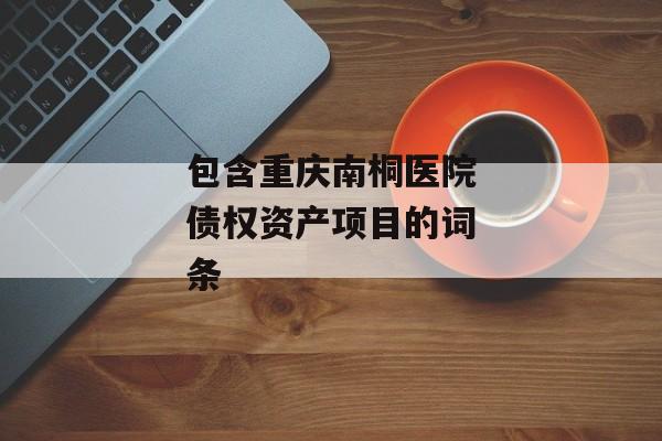 包含重庆南桐医院债权资产项目的词条