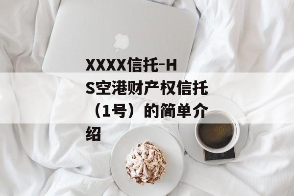 XXXX信托-HS空港财产权信托（1号）的简单介绍