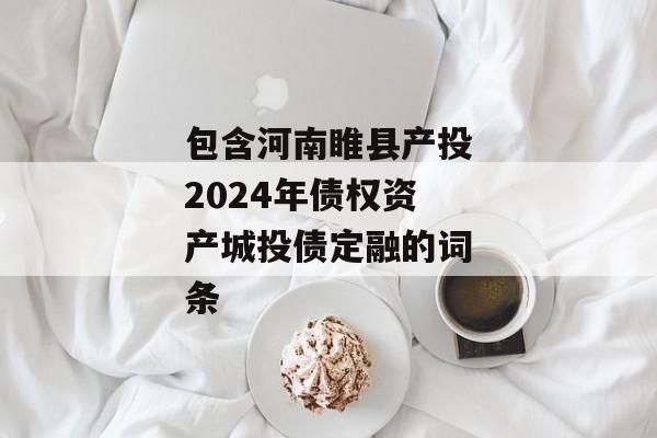 包含河南睢县产投2024年债权资产城投债定融的词条