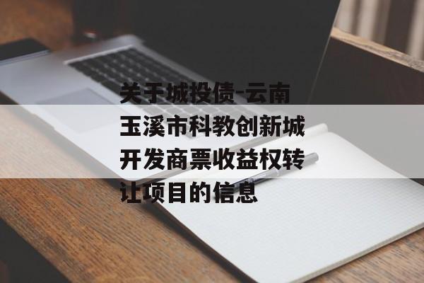 关于城投债-云南玉溪市科教创新城开发商票收益权转让项目的信息