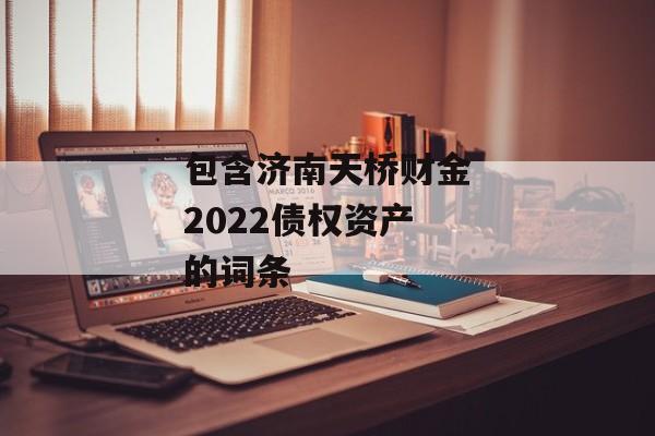 包含济南天桥财金2022债权资产的词条