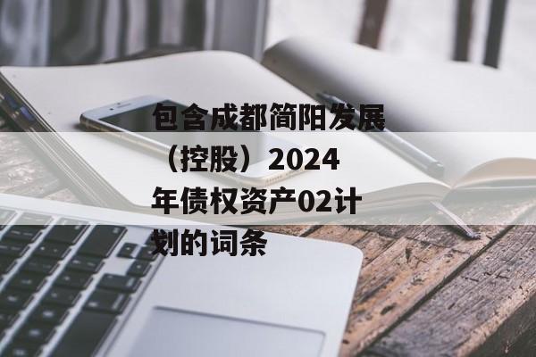 包含成都简阳发展（控股）2024年债权资产02计划的词条