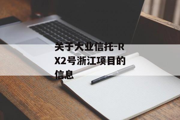 关于大业信托-RX2号浙江项目的信息