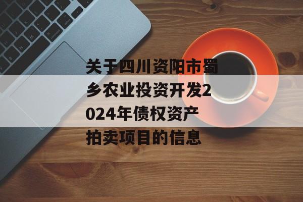 关于四川资阳市蜀乡农业投资开发2024年债权资产拍卖项目的信息