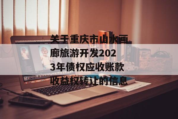 关于重庆市山水画廊旅游开发2023年债权应收账款收益权转让的信息