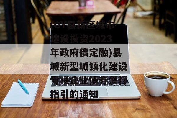 (GY县新区城市建设投资2023年政府债定融)县城新型城镇化建设专项企业债券发行指引的通知