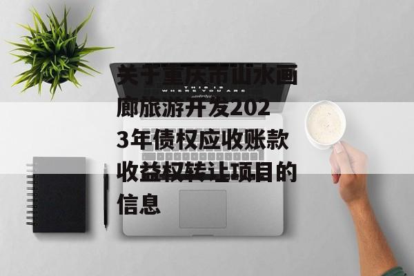 关于重庆市山水画廊旅游开发2023年债权应收账款收益权转让项目的信息
