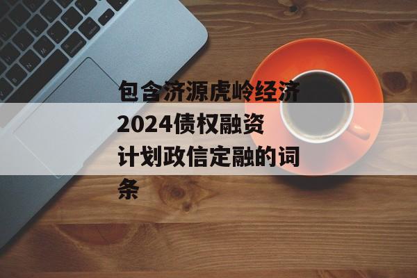 包含济源虎岭经济2024债权融资计划政信定融的词条