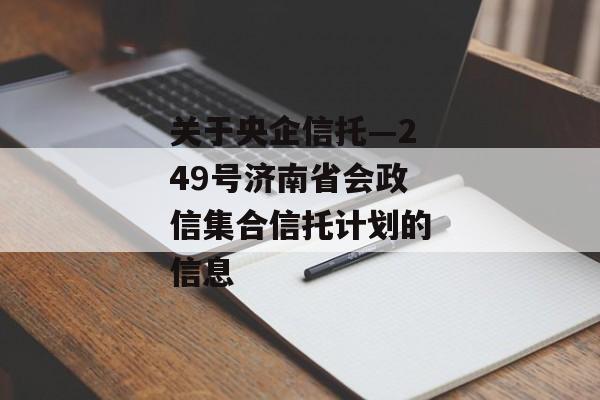 关于央企信托—249号济南省会政信集合信托计划的信息