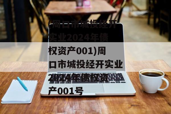 (周口市城投经开实业2024年债权资产001)周口市城投经开实业2024年债权资产001号