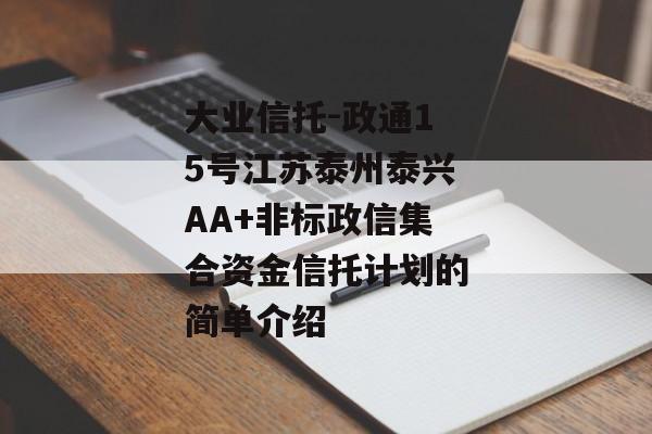 大业信托-政通15号江苏泰州泰兴AA+非标政信集合资金信托计划的简单介绍