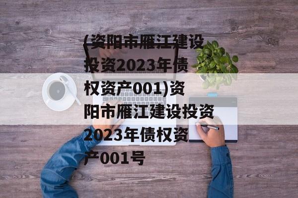 (资阳市雁江建设投资2023年债权资产001)资阳市雁江建设投资2023年债权资产001号