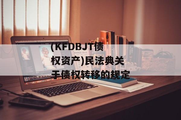 (KFDBJT债权资产)民法典关于债权转移的规定