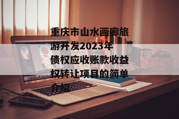 重庆市山水画廊旅游开发2023年债权应收账款收益权转让项目的简单介绍