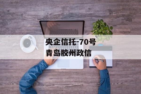 央企信托-70号青岛胶州政信