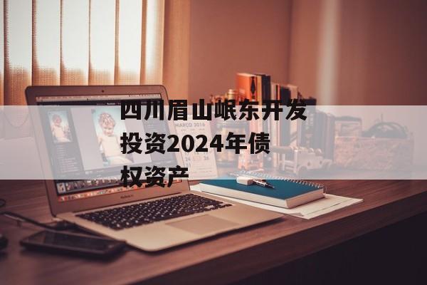 四川眉山岷东开发投资2024年债权资产