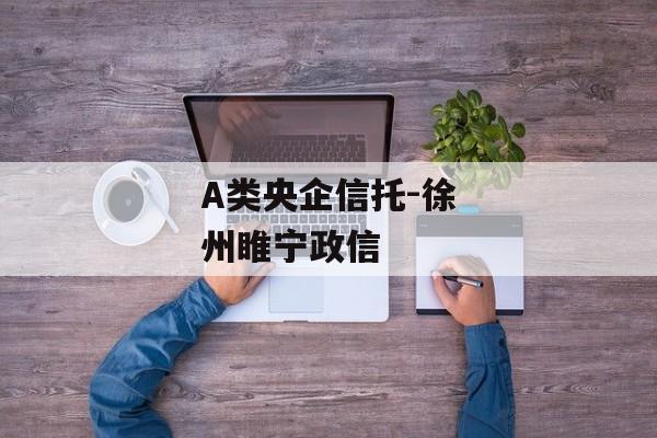 A类央企信托-徐州睢宁政信