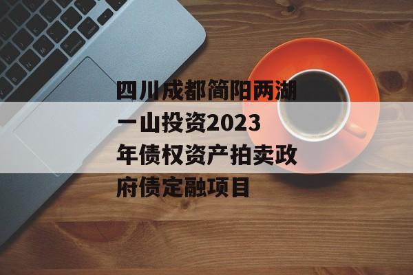 四川成都简阳两湖一山投资2023年债权资产拍卖政府债定融项目