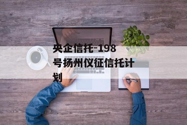 央企信托-198号扬州仪征信托计划