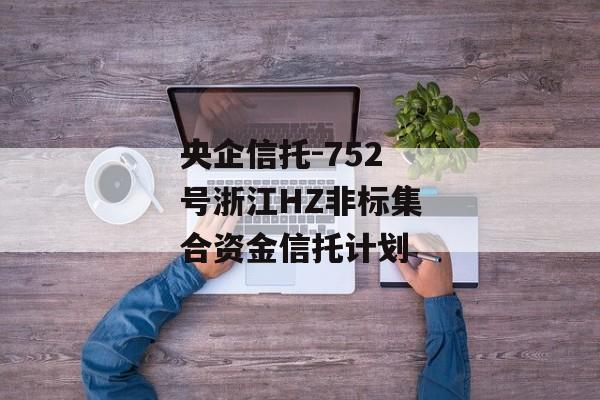 央企信托-752号浙江HZ非标集合资金信托计划