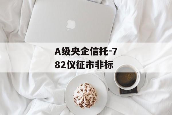 A级央企信托-782仪征市非标