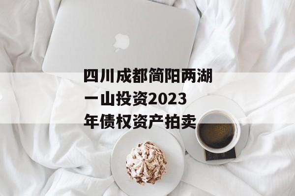 四川成都简阳两湖一山投资2023年债权资产拍卖