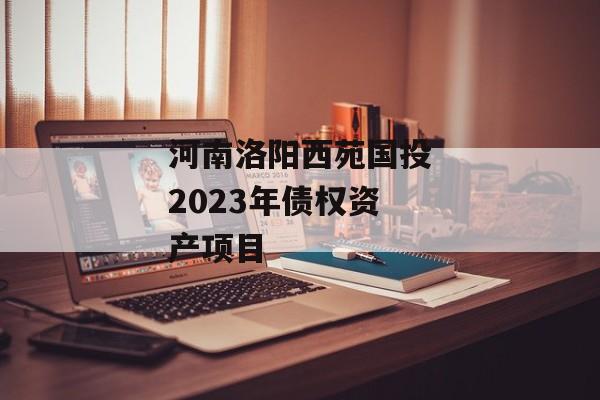 河南洛阳西苑国投2023年债权资产项目