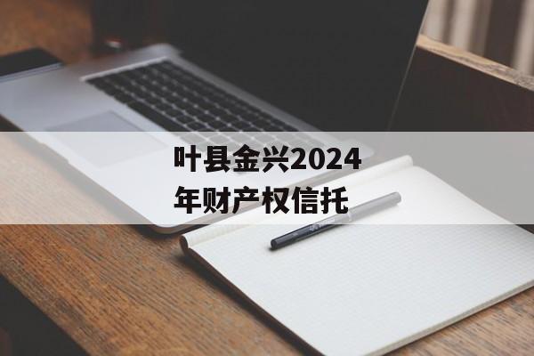 叶县金兴2024年财产权信托