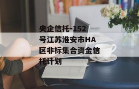 央企信托-152号江苏淮安市HA区非标集合资金信托计划