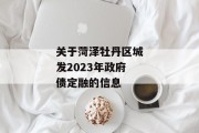 关于菏泽牡丹区城发2023年政府债定融的信息