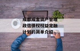 成都成金资产管理政信债权权益定融计划的简单介绍