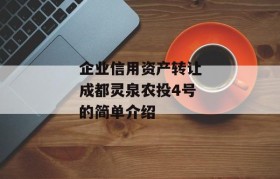 企业信用资产转让成都灵泉农投4号的简单介绍